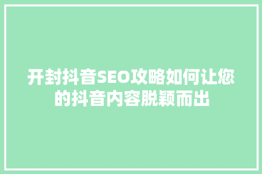 开封抖音SEO攻略如何让您的抖音内容脱颖而出