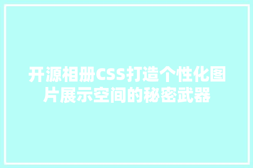 开源相册CSS打造个性化图片展示空间的秘密武器