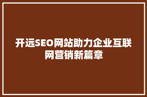 开远SEO网站助力企业互联网营销新篇章