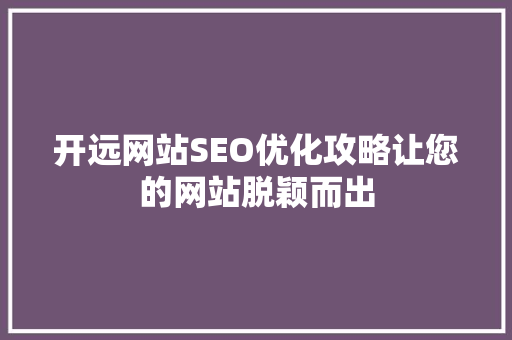 开远网站SEO优化攻略让您的网站脱颖而出