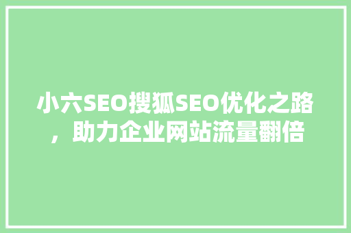 小六SEO搜狐SEO优化之路，助力企业网站流量翻倍