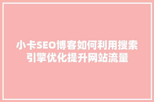 小卡SEO博客如何利用搜索引擎优化提升网站流量