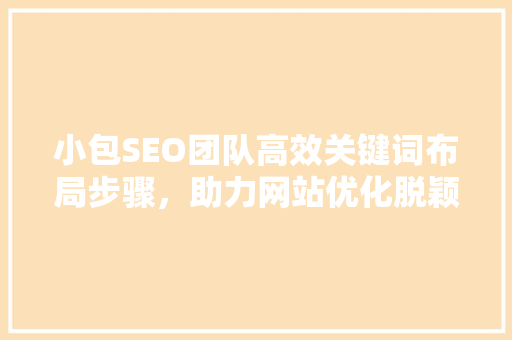 小包SEO团队高效关键词布局步骤，助力网站优化脱颖而出