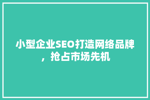 小型企业SEO打造网络品牌，抢占市场先机