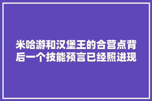 米哈游和汉堡王的合营点背后一个技能预言已经照进现实