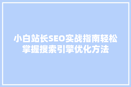 小白站长SEO实战指南轻松掌握搜索引擎优化方法