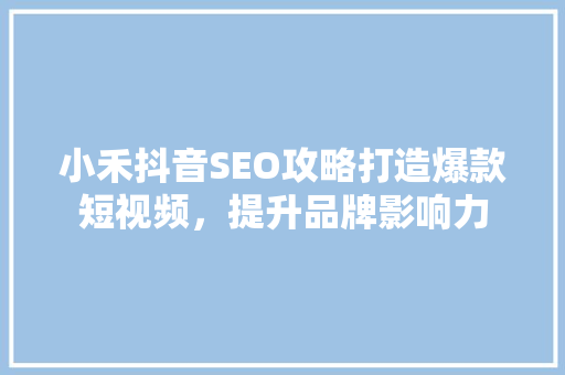 小禾抖音SEO攻略打造爆款短视频，提升品牌影响力