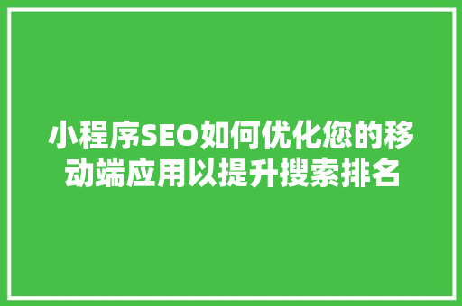 小程序SEO如何优化您的移动端应用以提升搜索排名