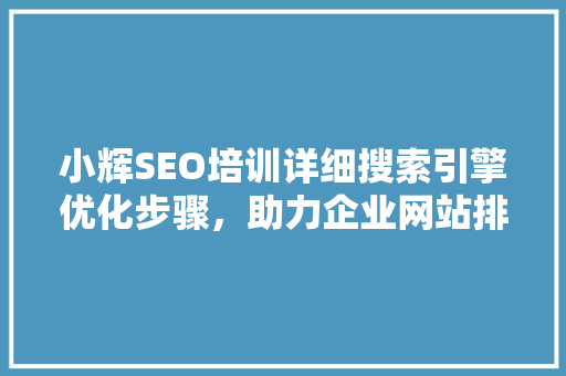 小辉SEO培训详细搜索引擎优化步骤，助力企业网站排名提升