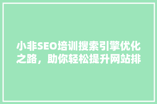 小非SEO培训搜索引擎优化之路，助你轻松提升网站排名