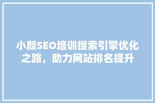 小颜SEO培训搜索引擎优化之路，助力网站排名提升