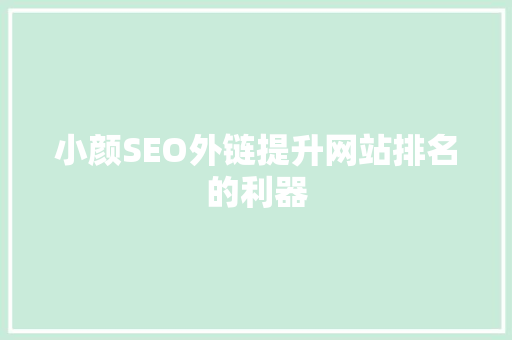 小颜SEO外链提升网站排名的利器