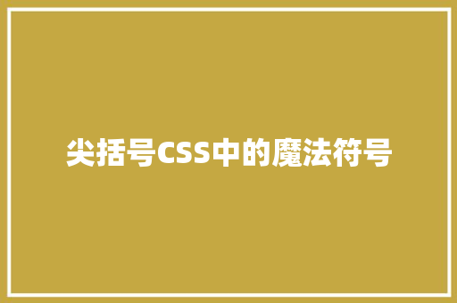 尖括号CSS中的魔法符号