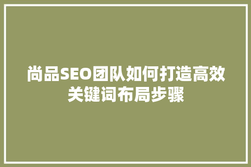 尚品SEO团队如何打造高效关键词布局步骤