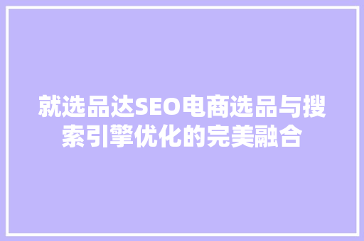 就选品达SEO电商选品与搜索引擎优化的完美融合