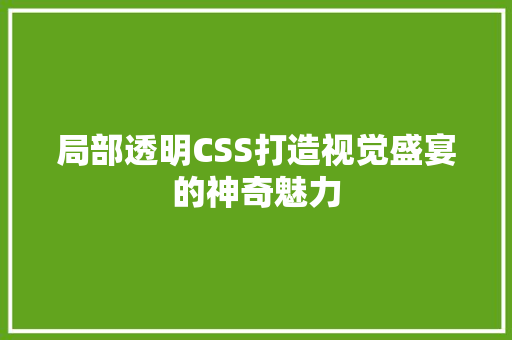 局部透明CSS打造视觉盛宴的神奇魅力