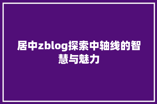 居中zblog探索中轴线的智慧与魅力