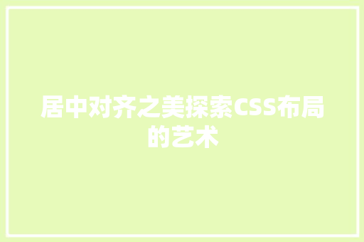 居中对齐之美探索CSS布局的艺术