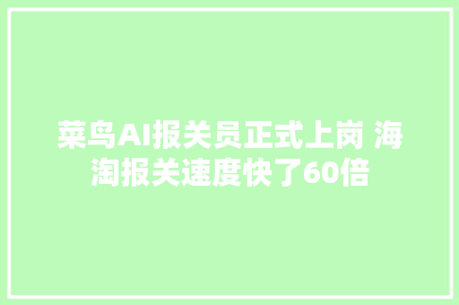 菜鸟AI报关员正式上岗 海淘报关速度快了60倍