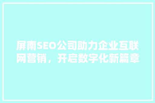 屏南SEO公司助力企业互联网营销，开启数字化新篇章