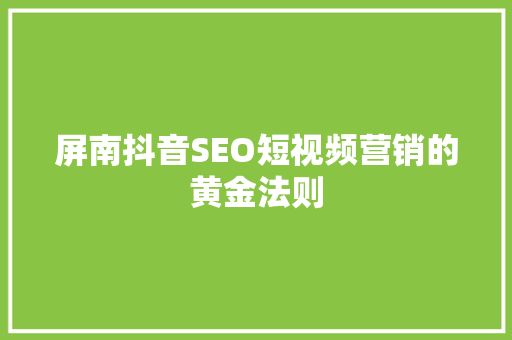 屏南抖音SEO短视频营销的黄金法则