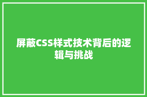 屏蔽CSS样式技术背后的逻辑与挑战