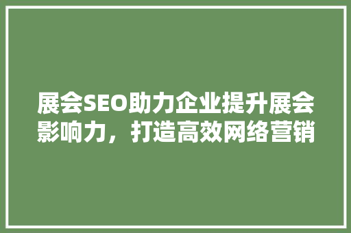 展会SEO助力企业提升展会影响力，打造高效网络营销步骤