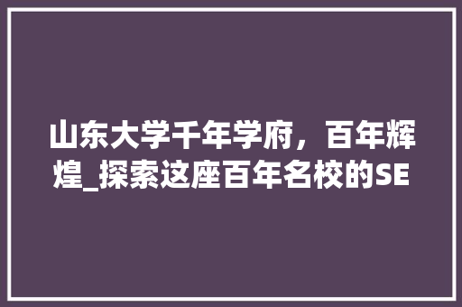 山东大学千年学府，百年辉煌_探索这座百年名校的SEO之路