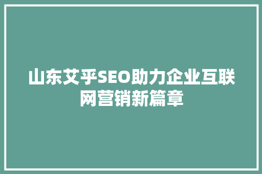 山东艾乎SEO助力企业互联网营销新篇章