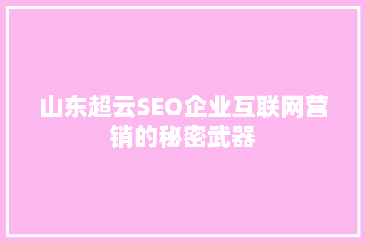 山东超云SEO企业互联网营销的秘密武器