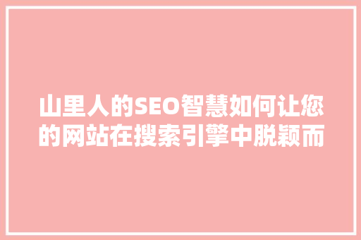 山里人的SEO智慧如何让您的网站在搜索引擎中脱颖而出