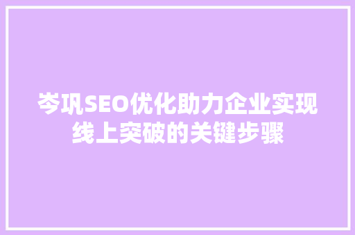 岑巩SEO优化助力企业实现线上突破的关键步骤