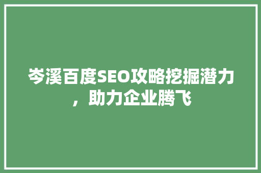 岑溪百度SEO攻略挖掘潜力，助力企业腾飞