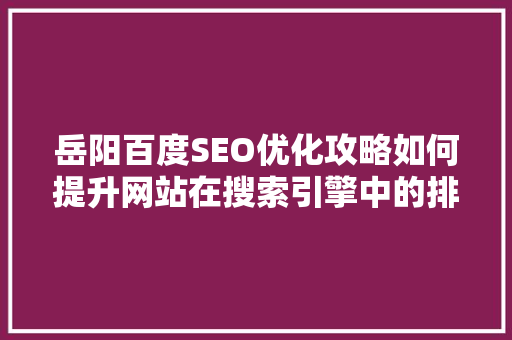 岳阳百度SEO优化攻略如何提升网站在搜索引擎中的排名