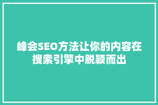 峰会SEO方法让你的内容在搜索引擎中脱颖而出