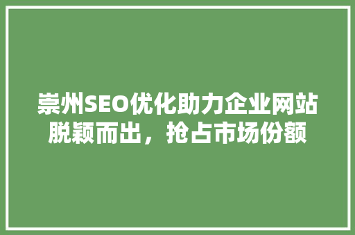 崇州SEO优化助力企业网站脱颖而出，抢占市场份额