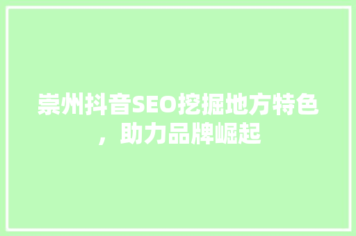 崇州抖音SEO挖掘地方特色，助力品牌崛起