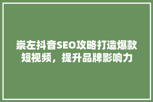 崇左抖音SEO攻略打造爆款短视频，提升品牌影响力