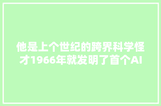 他是上个世纪的跨界科学怪才1966年就发明了首个AI机械人