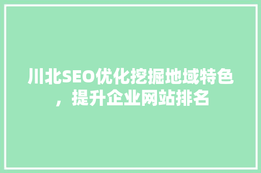 川北SEO优化挖掘地域特色，提升企业网站排名