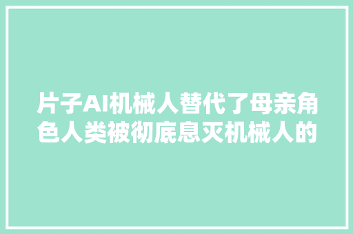 片子AI机械人替代了母亲角色人类被彻底息灭机械人的阴谋