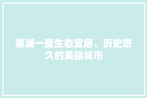 巢湖一座生态宜居、历史悠久的美丽城市