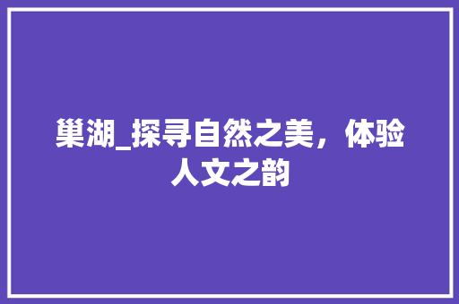 巢湖_探寻自然之美，体验人文之韵