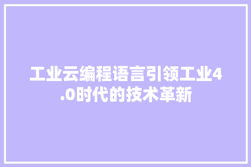 工业云编程语言引领工业4.0时代的技术革新