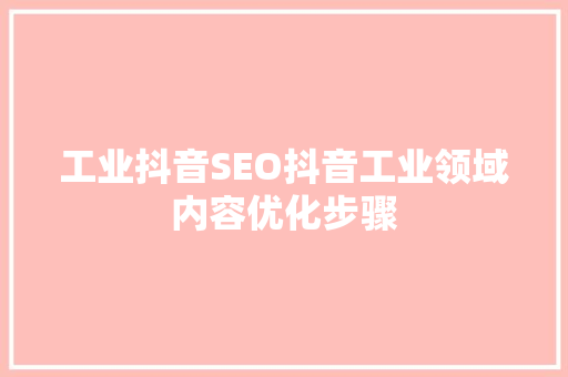 工业抖音SEO抖音工业领域内容优化步骤