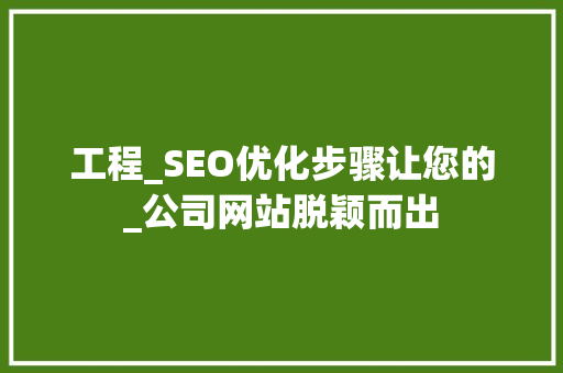 工程_SEO优化步骤让您的_公司网站脱颖而出