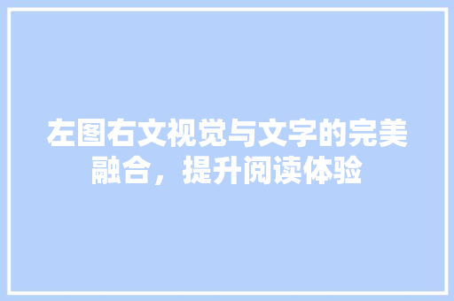 左图右文视觉与文字的完美融合，提升阅读体验