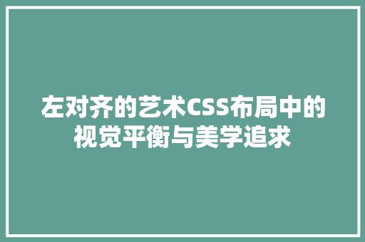 左对齐的艺术CSS布局中的视觉平衡与美学追求