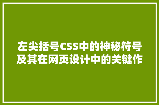 左尖括号CSS中的神秘符号及其在网页设计中的关键作用