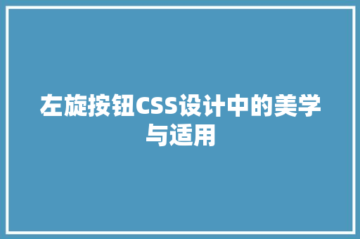 左旋按钮CSS设计中的美学与适用